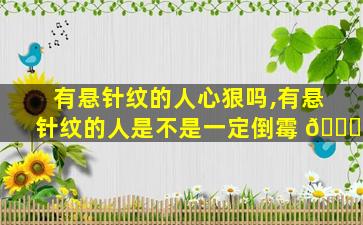 有悬针纹的人心狠吗,有悬针纹的人是不是一定倒霉 🐝